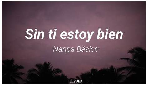Sin Ti Estoy Bien Letra - Nanpa Básico | Musica.com