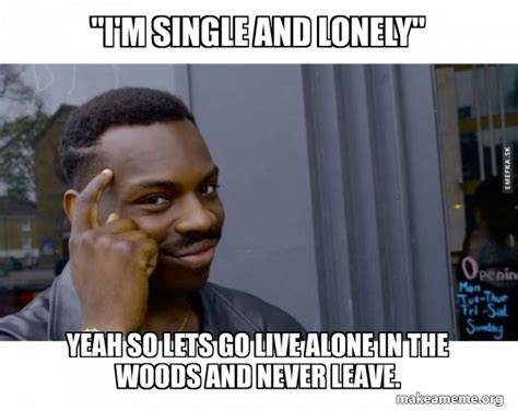 How lonely are you? Funny single memes, Single jokes, Single forever