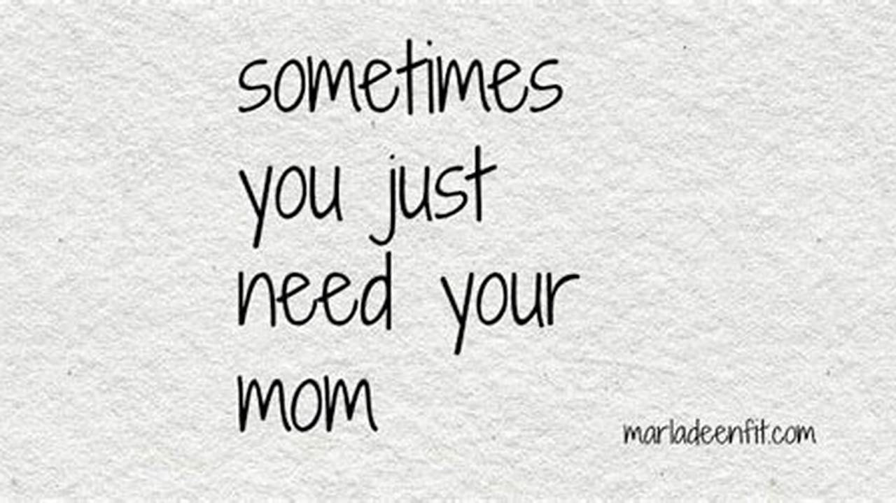 Discover the Enduring Bond: "Sometimes You Just Need Your Mom" Quotes