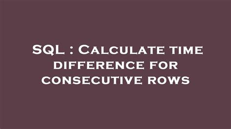 sql query to find time difference between two consecutive rows