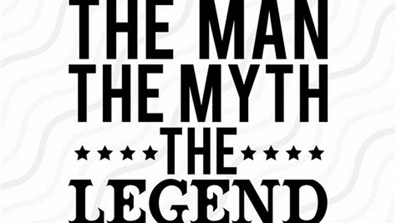 Unveiling the Legend: "The Man the Myth the Legend" SVGs Explored