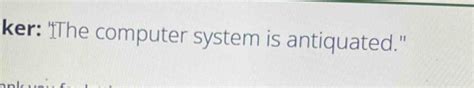 the computer system is antiquated