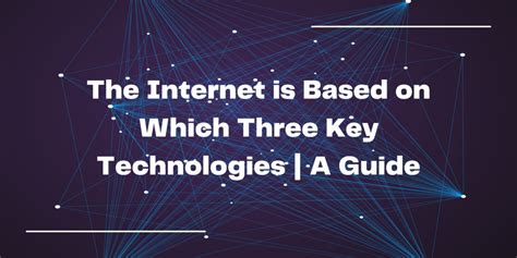 the internet is based on which three key technologies