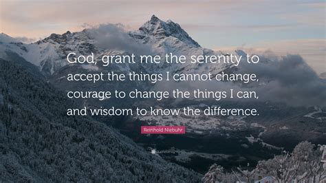 Reinhold Niebuhr Quote “God, grant me the serenity to accept the things I cannot change