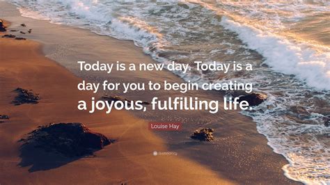 Louise Hay Quote “Today is a new day. Today is a day for you to begin