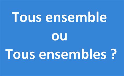 tous ensemble ou tous ensembles