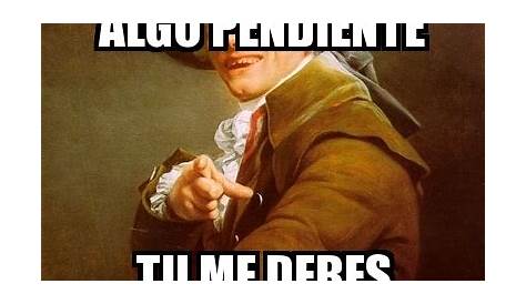 Meme Joseph Ducreux - TENEMOS TU Y YO ALGO PENDIENTE TU ME DEBES ALGO Y