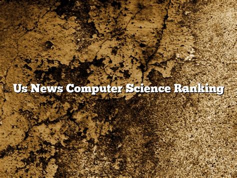 Us News Cs: Keeping You Informed About The Latest Developments In The Computer Science World