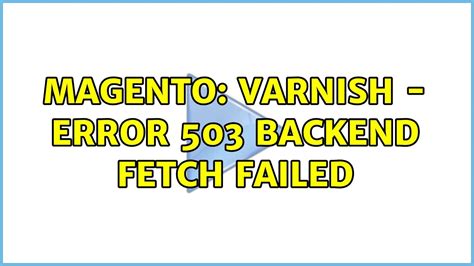 Varnish Cache Server 503 Backend Fetch Failed