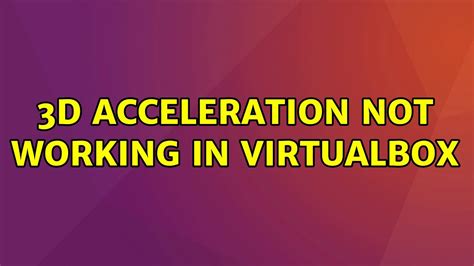 Virtualbox Ubuntu 3D Acceleration Not Working