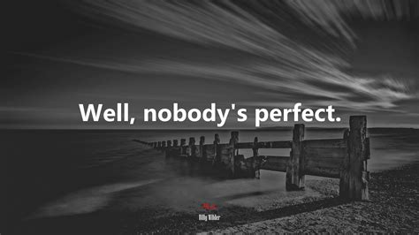 well nobody is perfect