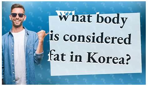 What Is Considered Fat In Korea Do I Look This Country? A