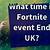 what time does the fortnite event end uk