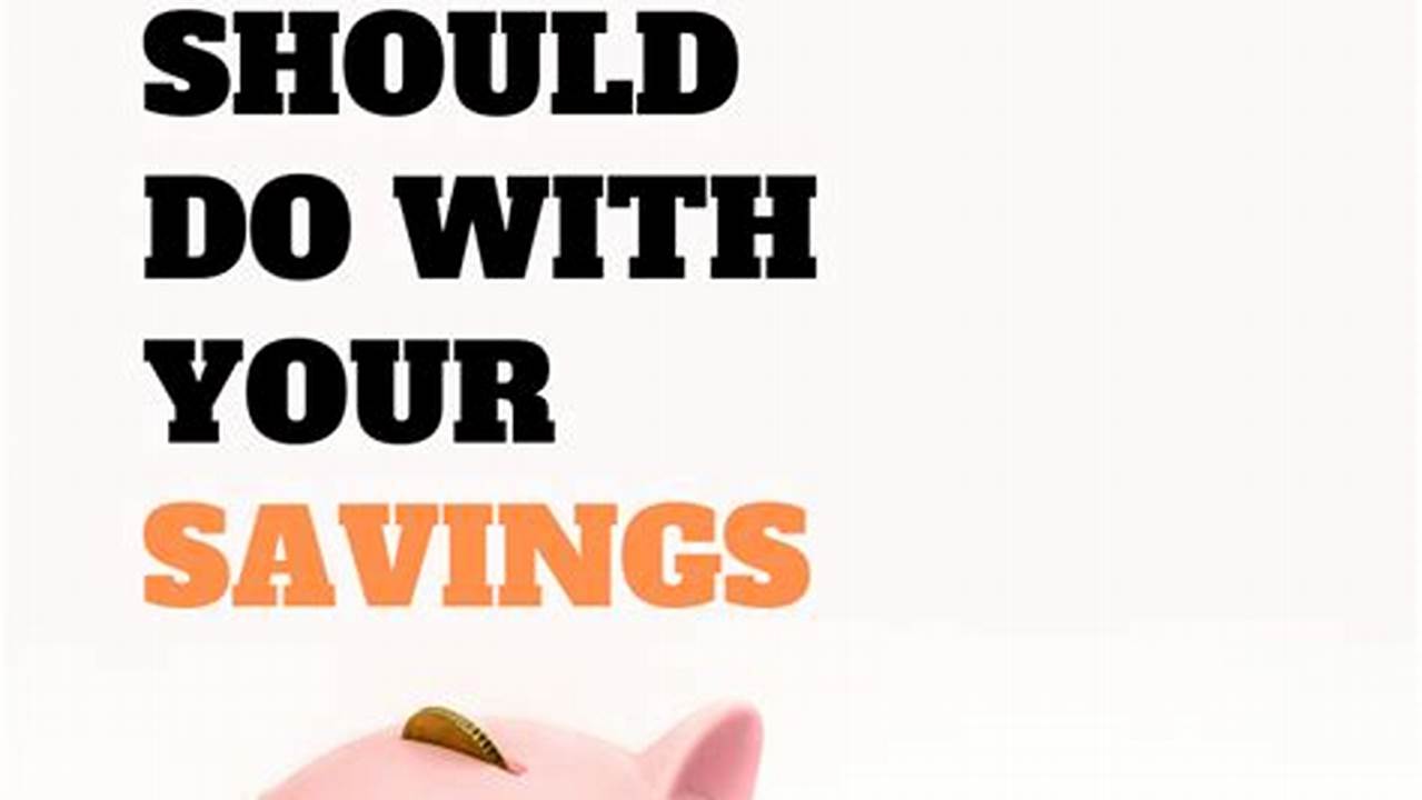 What to Do with Your Savings: A Comprehensive Guide