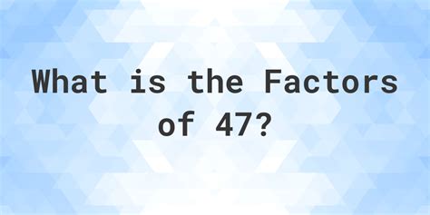 what are the factors 47
