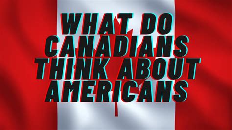 what do canadians think of americans