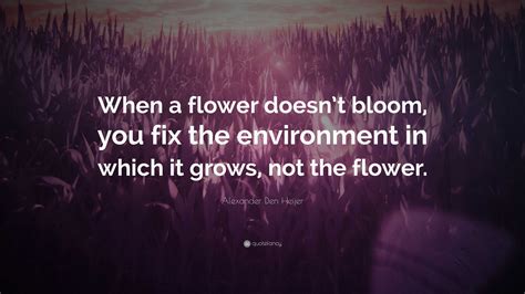 When A Flower Doesn T Bloom You Fix The Environment In Which It Grows