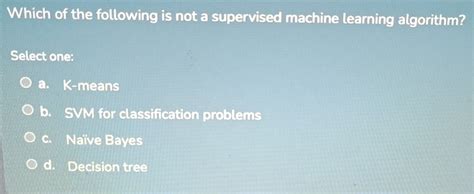 which of the following is not a supervised machine learning algorithm mcq