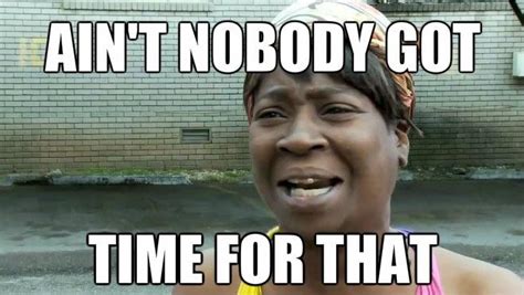 who says ain t nobody got time for that