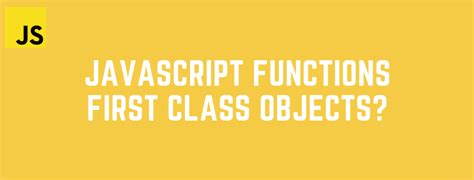 why are functions called first class objects in javascript