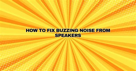 Why Do Speakers Make A Buzzing Noise
