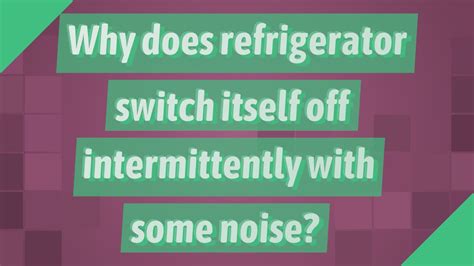 Why Does Refrigerator Switch Itself Off Intermittently With Some Noise