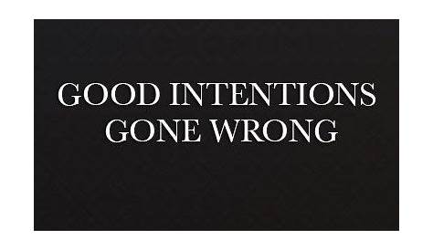 GOOD INTENTIONS GONE WRONG - YouTube