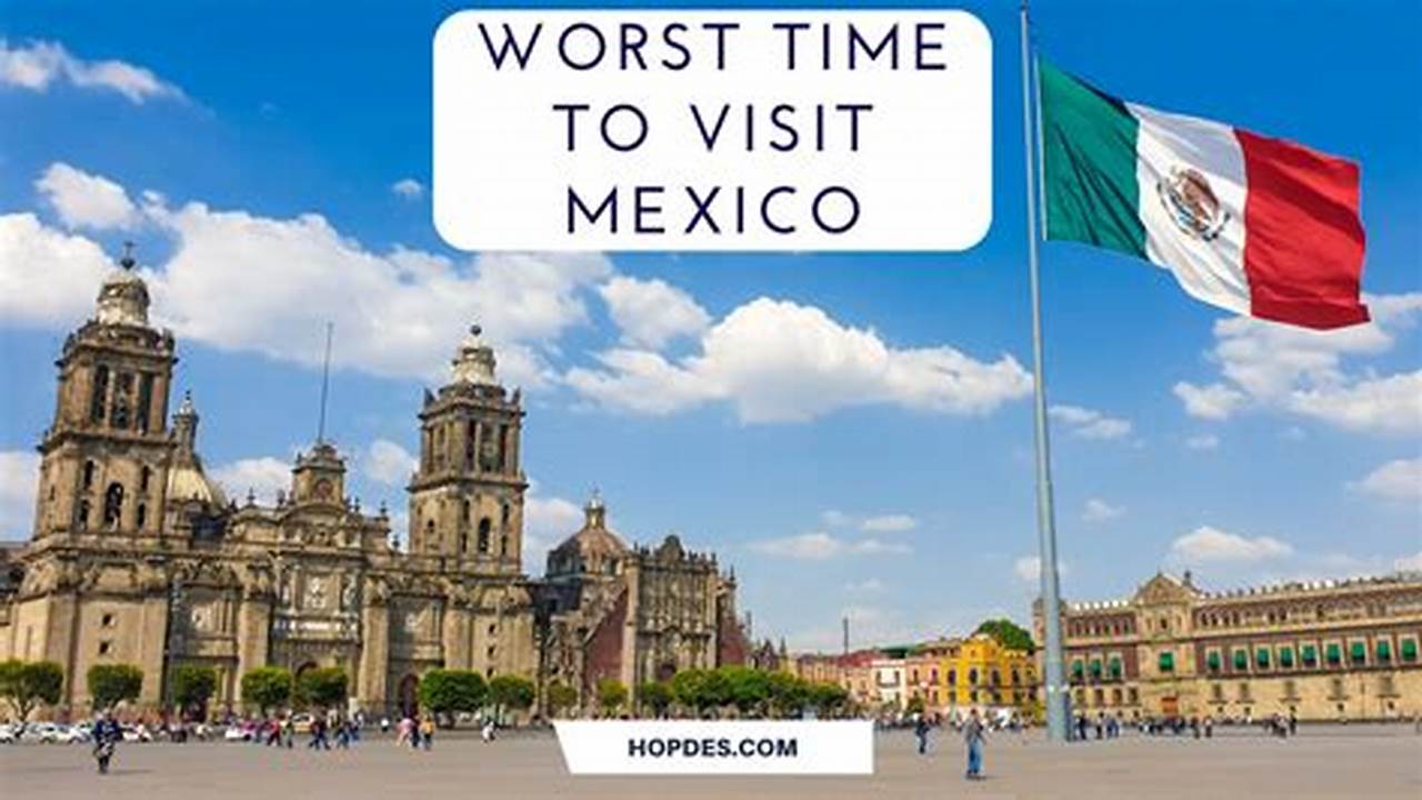 Unveiling the Worst Time to Visit Mexico: A Traveler's Guide
