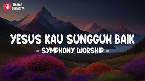 yesus kau sungguh baik symphony worship lirik