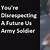 you re disrespecting a future army soldier
