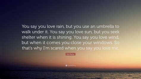 Bob Marley Quote “You say you love rain, but you use an umbrella to walk under it. You say you
