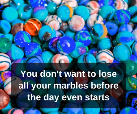 you lost your marbles