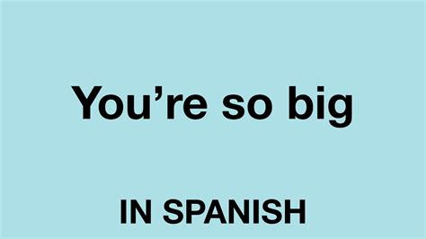 your so big in spanish